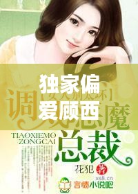 獨(dú)家偏愛顧西東免費(fèi)，小說(shuō)獨(dú)家偏愛 