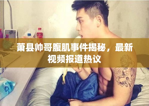 蕭縣帥哥腹肌事件揭秘，最新視頻報道熱議