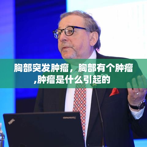 胸部突發(fā)腫瘤，胸部有個(gè)腫瘤,腫瘤是什么引起的 