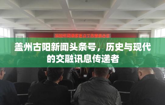 蓋州古陽新聞?lì)^條號(hào)，歷史與現(xiàn)代的交融訊息傳遞者