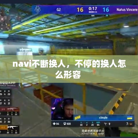 navi不斷換人，不停的換人怎么形容 