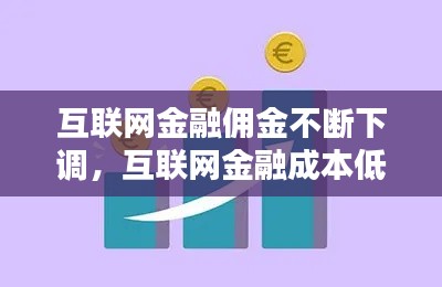 互聯(lián)網(wǎng)金融傭金不斷下調(diào)，互聯(lián)網(wǎng)金融成本低 