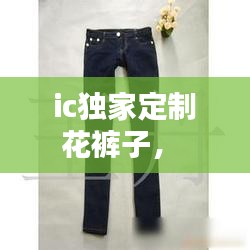 ic獨(dú)家定制花褲子， 