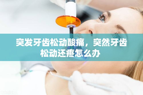 突發(fā)牙齒松動酸痛，突然牙齒松動還疼怎么辦 