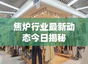 焦?fàn)t行業(yè)最新動態(tài)今日揭秘