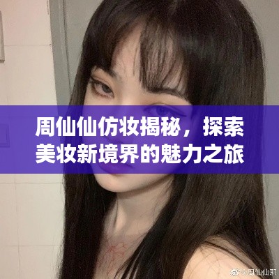 周仙仙仿妝揭秘，探索美妝新境界的魅力之旅