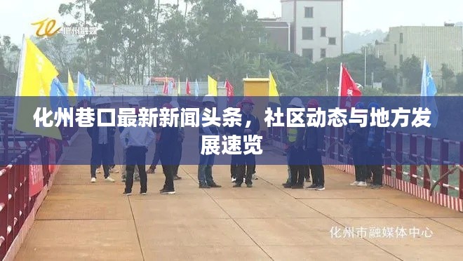 化州巷口最新新聞?lì)^條，社區(qū)動(dòng)態(tài)與地方發(fā)展速覽