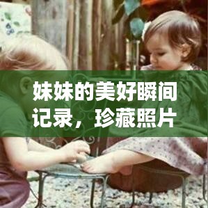 妹妹的美好瞬間記錄，珍藏照片，回憶滿(mǎn)滿(mǎn)