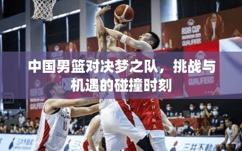 中國男籃對決夢之隊，挑戰(zhàn)與機遇的碰撞時刻