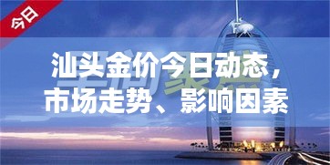 汕頭金價(jià)今日動(dòng)態(tài)，市場走勢、影響因素與前景展望