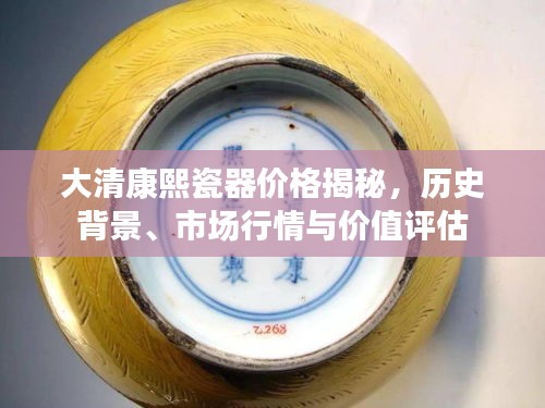 大清康熙瓷器價格揭秘，歷史背景、市場行情與價值評估