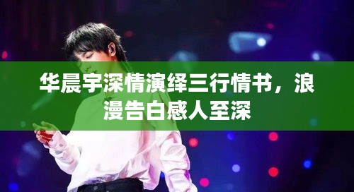華晨宇深情演繹三行情書，浪漫告白感人至深