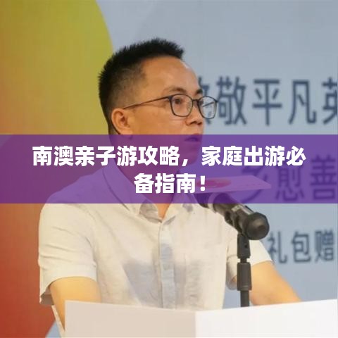 南澳親子游攻略，家庭出游必備指南！