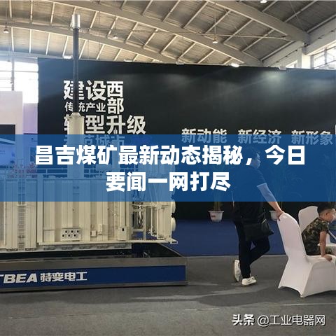 昌吉煤礦最新動態(tài)揭秘，今日要聞一網(wǎng)打盡