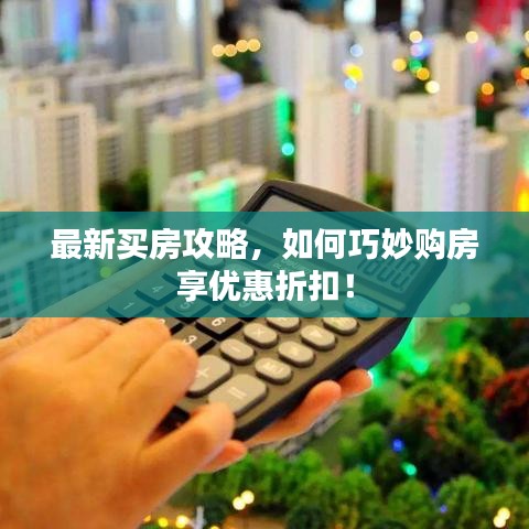 最新買房攻略，如何巧妙購房享優(yōu)惠折扣！