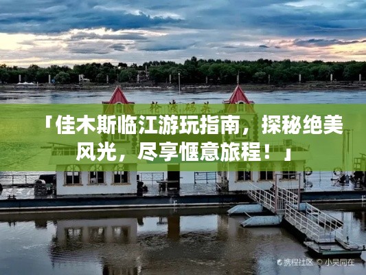 「佳木斯臨江游玩指南，探秘絕美風(fēng)光，盡享愜意旅程！」