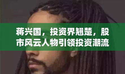 蔣興國，投資界翹楚，股市風(fēng)云人物引領(lǐng)投資潮流