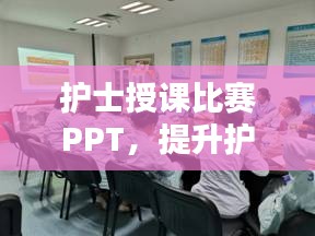 護士授課比賽PPT，提升護理教育質(zhì)量的關(guān)鍵工具