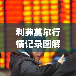 利弗莫爾行情記錄圖解，深度解析市場走勢，掌握投資先機！