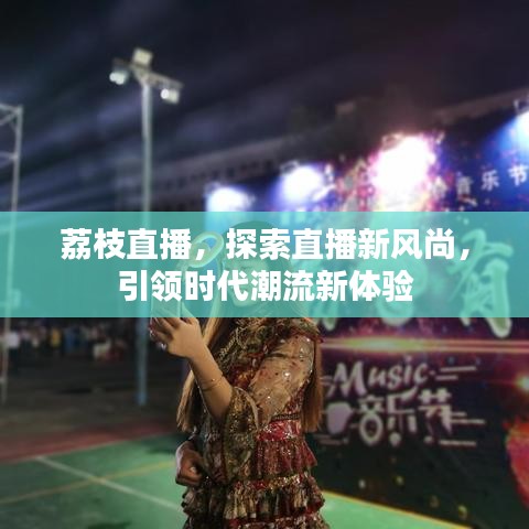 荔枝直播，探索直播新風(fēng)尚，引領(lǐng)時代潮流新體驗