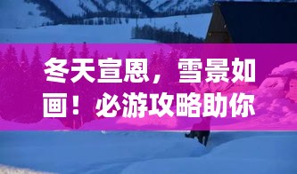 冬天宣恩，雪景如畫！必游攻略助你暢游冬日仙境