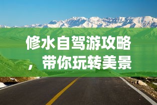 修水自駕游攻略，帶你玩轉(zhuǎn)美景，盡享自駕樂趣！