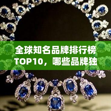 全球知名品牌排行榜TOP10，哪些品牌獨(dú)占鰲頭？
