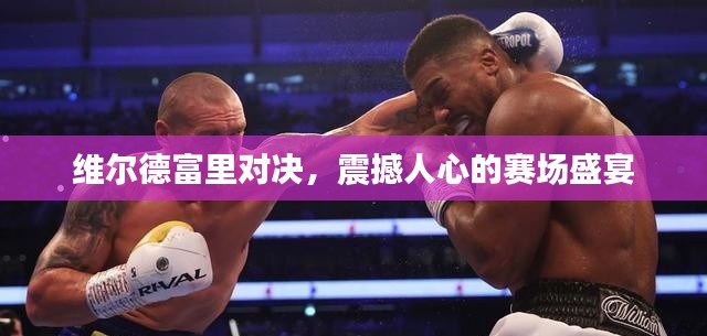維爾德富里對決，震撼人心的賽場盛宴