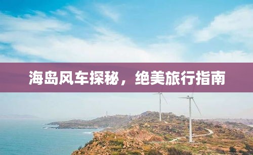 海島風車探秘，絕美旅行指南